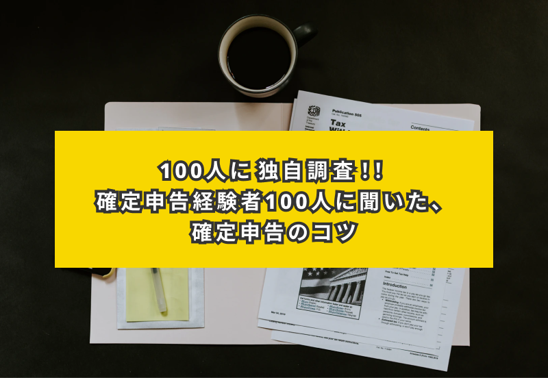 確定申告をした人100人に聞いた、確定申告の進め方・やったおけばよかったこと